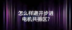 怎么樣避開步進(jìn)電機(jī)共振區(qū)？