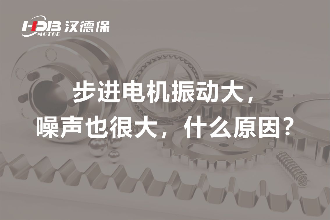 步進電機振動大，噪聲也很大，什么原因？